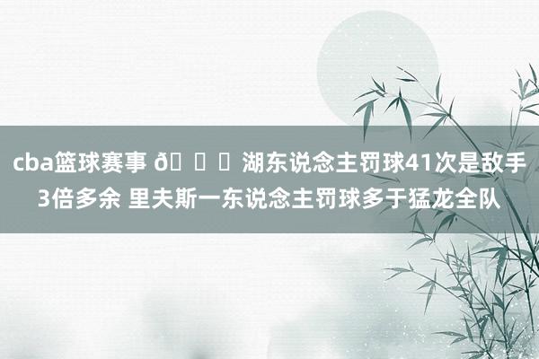 cba篮球赛事 👀湖东说念主罚球41次是敌手3倍多余 里夫斯一东说念主罚球多于猛龙全队