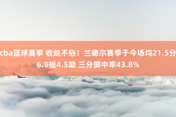 cba篮球赛事 收敛不俗！兰德尔赛季于今场均21.5分6.9板4.5助 三分掷中率43.8%