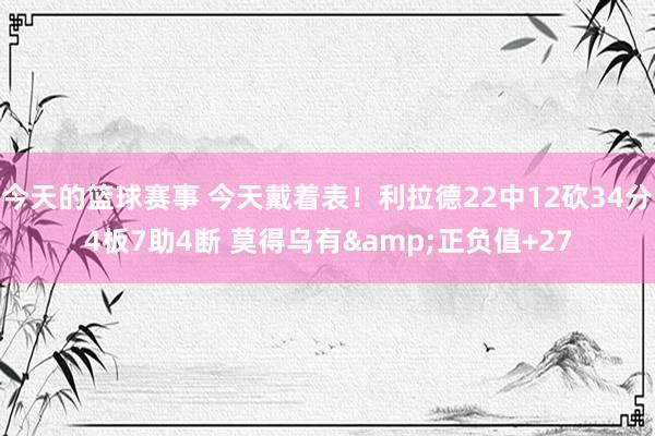 今天的篮球赛事 今天戴着表！利拉德22中12砍34分4板7助4断 莫得乌有&正负值+27