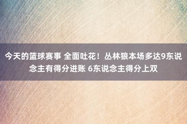 今天的篮球赛事 全面吐花！丛林狼本场多达9东说念主有得分进账 6东说念主得分上双