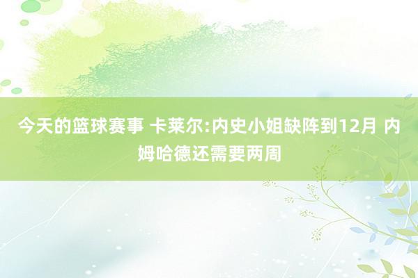 今天的篮球赛事 卡莱尔:内史小姐缺阵到12月 内姆哈德还需要两周