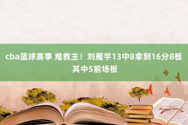 cba篮球赛事 难救主！刘雁宇13中8拿到16分8板 其中5前场板