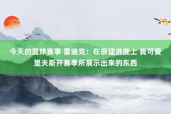 今天的篮球赛事 雷迪克：在很猛进度上 我可爱里夫斯开赛季所展示出来的东西