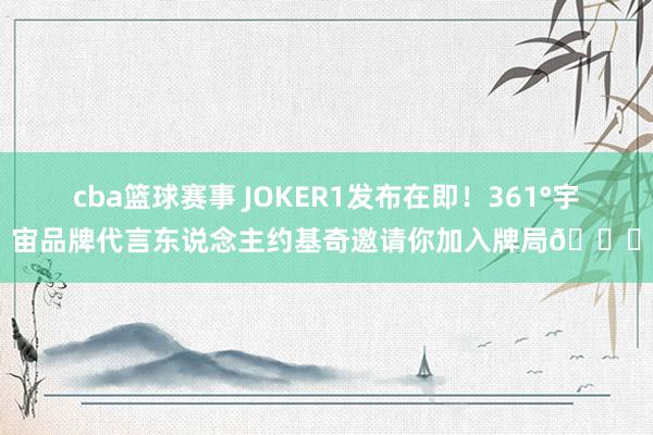 cba篮球赛事 JOKER1发布在即！361°宇宙品牌代言东说念主约基奇邀请你加入牌局🃏