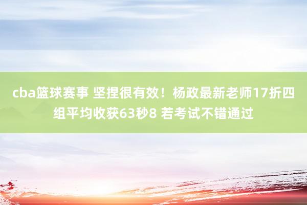 cba篮球赛事 坚捏很有效！杨政最新老师17折四组平均收获63秒8 若考试不错通过