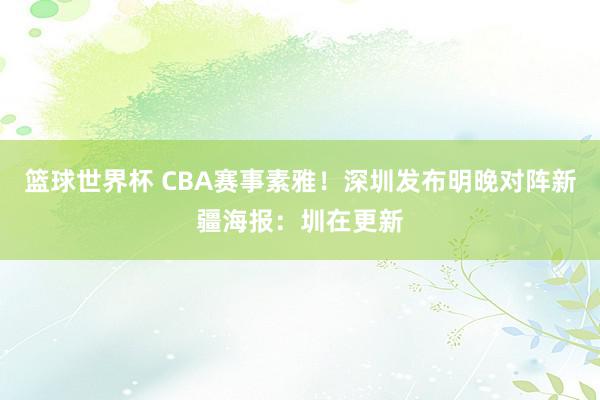 篮球世界杯 CBA赛事素雅！深圳发布明晚对阵新疆海报：圳在更新