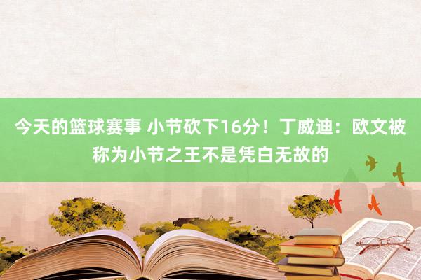 今天的篮球赛事 小节砍下16分！丁威迪：欧文被称为小节之王不是凭白无故的