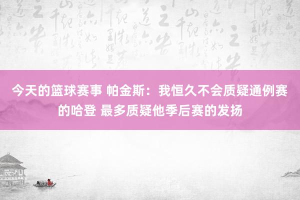 今天的篮球赛事 帕金斯：我恒久不会质疑通例赛的哈登 最多质疑他季后赛的发扬