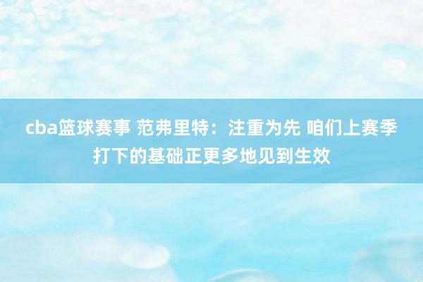 cba篮球赛事 范弗里特：注重为先 咱们上赛季打下的基础正更多地见到生效