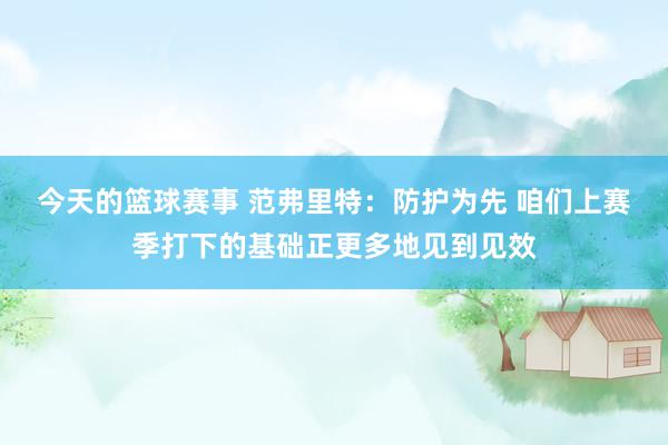 今天的篮球赛事 范弗里特：防护为先 咱们上赛季打下的基础正更多地见到见效