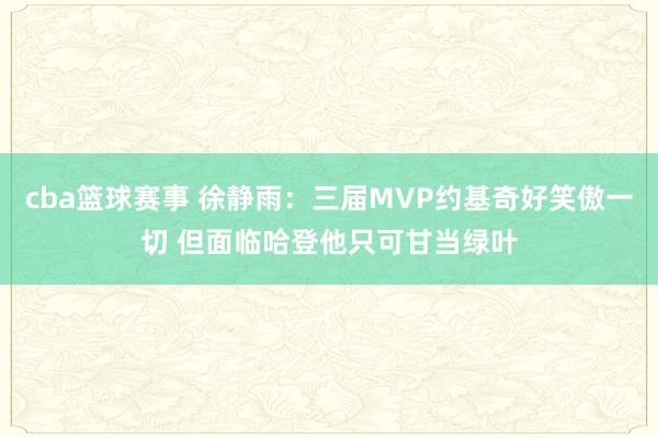 cba篮球赛事 徐静雨：三届MVP约基奇好笑傲一切 但面临哈登他只可甘当绿叶