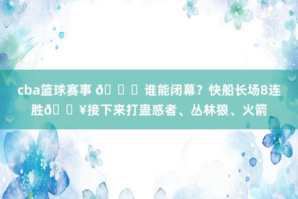 cba篮球赛事 😉谁能闭幕？快船长场8连胜🔥接下来打蛊惑者、丛林狼、火箭