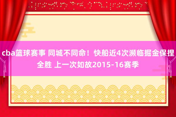 cba篮球赛事 同城不同命！快船近4次濒临掘金保捏全胜 上一次如故2015-16赛季