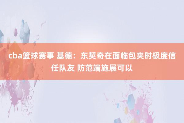 cba篮球赛事 基德：东契奇在面临包夹时极度信任队友 防范端施展可以