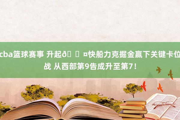 cba篮球赛事 升起😤快船力克掘金赢下关键卡位战 从西部第9告成升至第7！