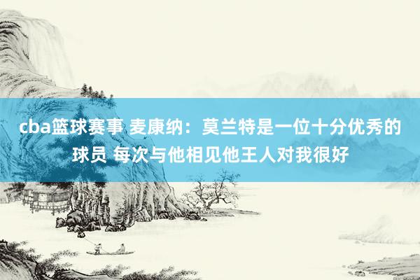 cba篮球赛事 麦康纳：莫兰特是一位十分优秀的球员 每次与他相见他王人对我很好