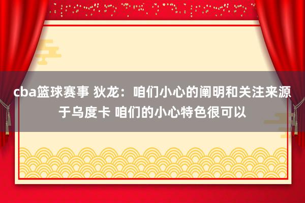 cba篮球赛事 狄龙：咱们小心的阐明和关注来源于乌度卡 咱们的小心特色很可以