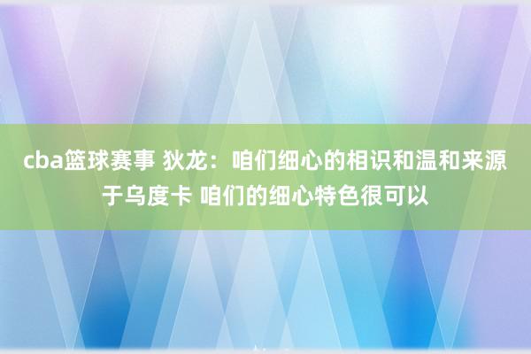 cba篮球赛事 狄龙：咱们细心的相识和温和来源于乌度卡 咱们的细心特色很可以