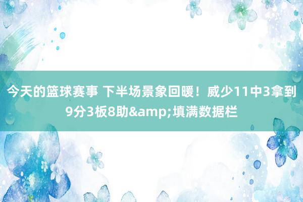 今天的篮球赛事 下半场景象回暖！威少11中3拿到9分3板8助&填满数据栏