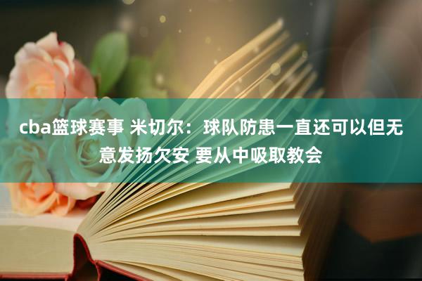 cba篮球赛事 米切尔：球队防患一直还可以但无意发扬欠安 要从中吸取教会