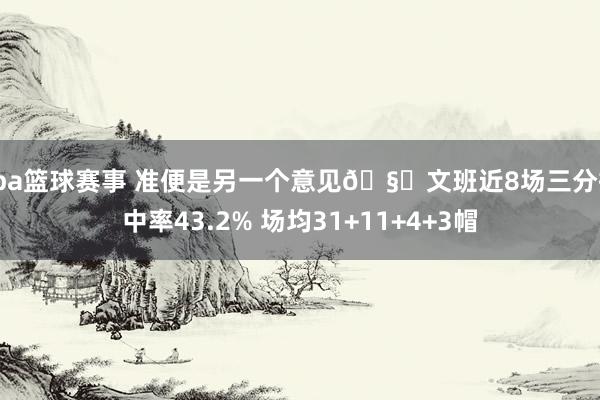 cba篮球赛事 准便是另一个意见🧐文班近8场三分掷中率43.2% 场均31+11+4+3帽