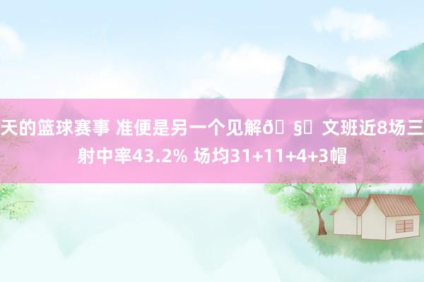 今天的篮球赛事 准便是另一个见解🧐文班近8场三分射中率43.2% 场均31+11+4+3帽