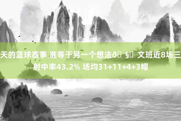 今天的篮球赛事 准等于另一个想法🧐文班近8场三分射中率43.2% 场均31+11+4+3帽