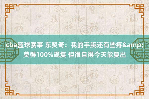 cba篮球赛事 东契奇：我的手腕还有些疼&莫得100%规复 但很自得今天能复出