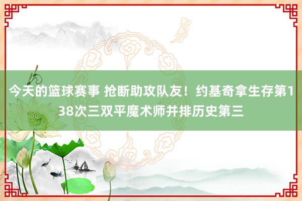 今天的篮球赛事 抢断助攻队友！约基奇拿生存第138次三双平魔术师并排历史第三