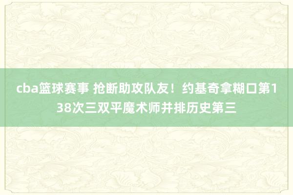 cba篮球赛事 抢断助攻队友！约基奇拿糊口第138次三双平魔术师并排历史第三