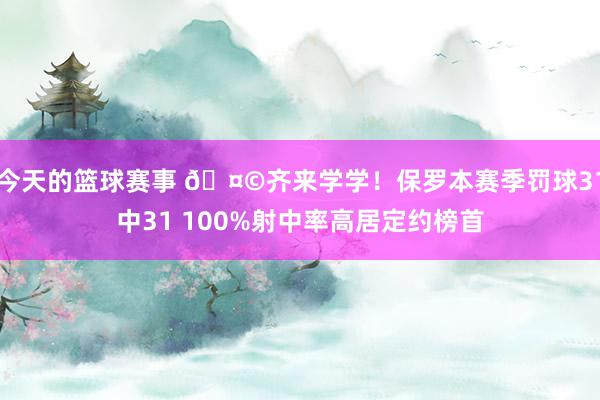 今天的篮球赛事 🤩齐来学学！保罗本赛季罚球31中31 100%射中率高居定约榜首