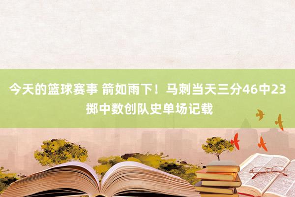 今天的篮球赛事 箭如雨下！马刺当天三分46中23 掷中数创队史单场记载