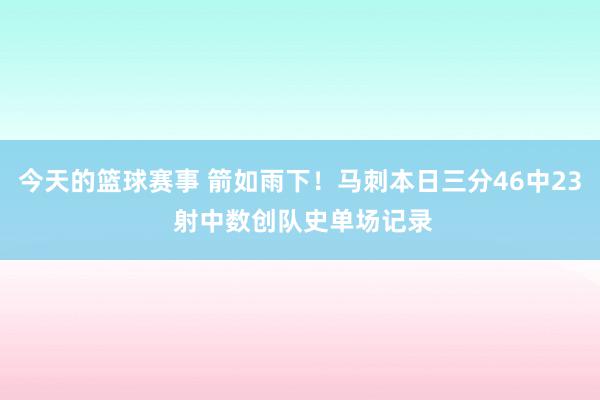 今天的篮球赛事 箭如雨下！马刺本日三分46中23 射中数创队史单场记录