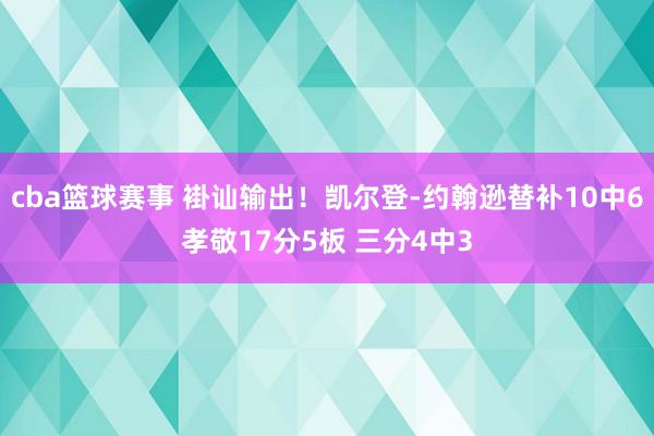 cba篮球赛事 褂讪输出！凯尔登-约翰逊替补10中6孝敬17分5板 三分4中3