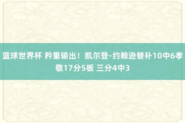 篮球世界杯 矜重输出！凯尔登-约翰逊替补10中6孝敬17分5板 三分4中3