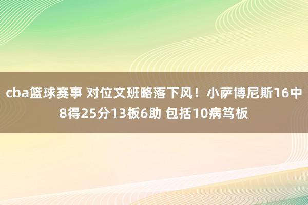 cba篮球赛事 对位文班略落下风！小萨博尼斯16中8得25分13板6助 包括10病笃板