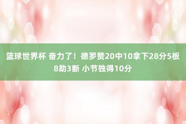 篮球世界杯 奋力了！德罗赞20中10拿下28分5板8助3断 小节独得10分