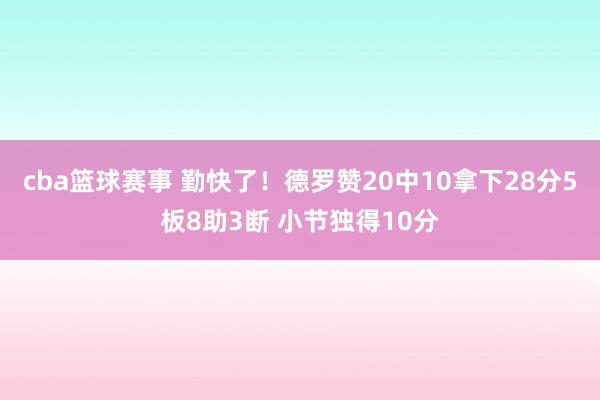 cba篮球赛事 勤快了！德罗赞20中10拿下28分5板8助3断 小节独得10分