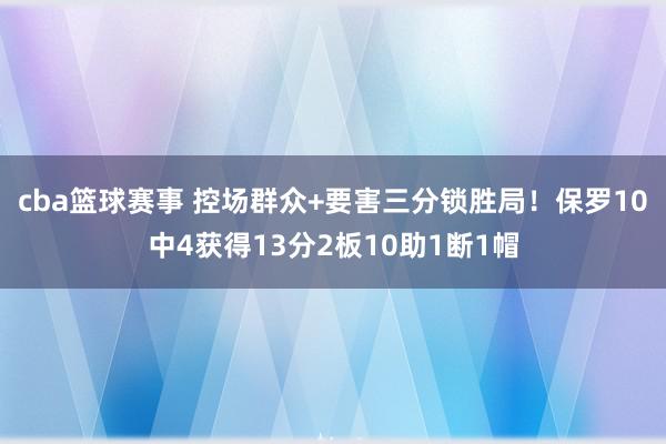 cba篮球赛事 控场群众+要害三分锁胜局！保罗10中4获得13分2板10助1断1帽