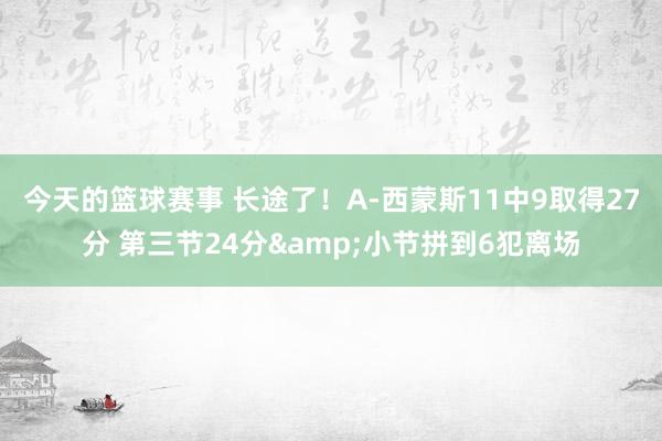 今天的篮球赛事 长途了！A-西蒙斯11中9取得27分 第三节24分&小节拼到6犯离场