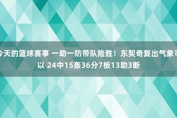 今天的篮球赛事 一助一防带队险胜！东契奇复出气象可以 24中15轰36分7板13助3断