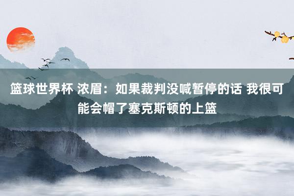 篮球世界杯 浓眉：如果裁判没喊暂停的话 我很可能会帽了塞克斯顿的上篮