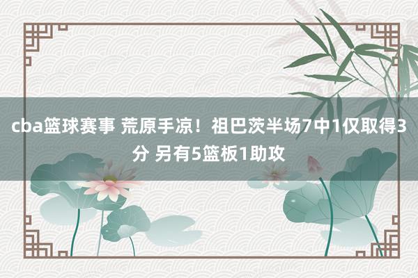 cba篮球赛事 荒原手凉！祖巴茨半场7中1仅取得3分 另有5篮板1助攻