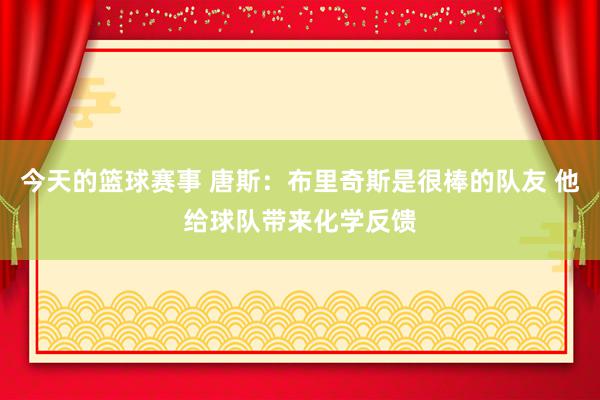 今天的篮球赛事 唐斯：布里奇斯是很棒的队友 他给球队带来化学反馈