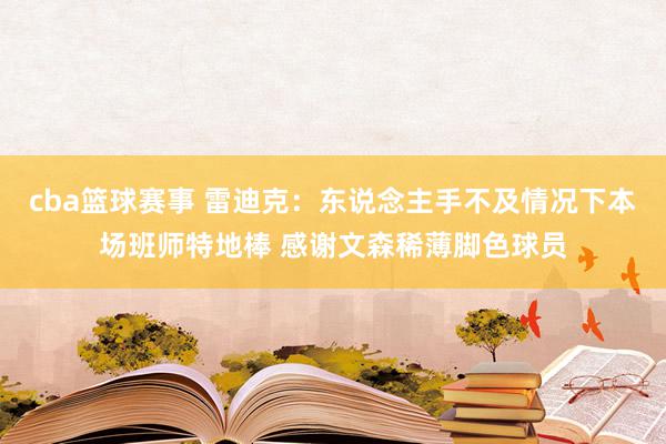 cba篮球赛事 雷迪克：东说念主手不及情况下本场班师特地棒 感谢文森稀薄脚色球员