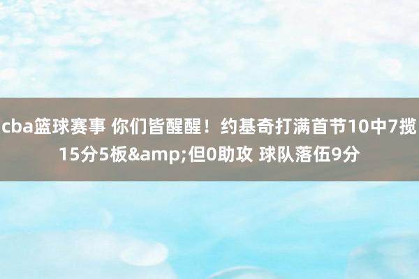 cba篮球赛事 你们皆醒醒！约基奇打满首节10中7揽15分5板&但0助攻 球队落伍9分