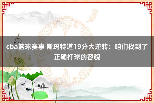 cba篮球赛事 斯玛特道19分大逆转：咱们找到了正确打球的容貌