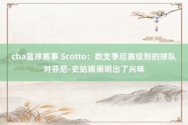 cba篮球赛事 Scotto：数支季后赛级别的球队对芬尼-史姑娘阐明出了兴味