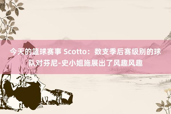 今天的篮球赛事 Scotto：数支季后赛级别的球队对芬尼-史小姐施展出了风趣风趣