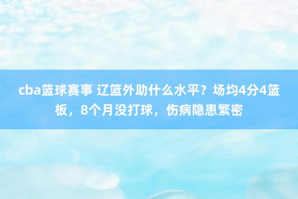 cba篮球赛事 辽篮外助什么水平？场均4分4篮板，8个月没打球，伤病隐患繁密